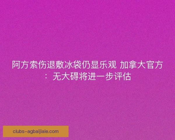 阿方索伤退敷冰袋仍显乐观 加拿大官方：无大碍将进一步评估