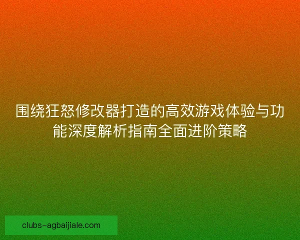 围绕狂怒修改器打造的高效游戏体验与功能深度解析指南全面进阶策略