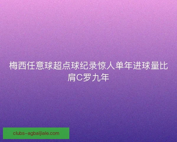 梅西任意球超点球纪录惊人单年进球量比肩C罗九年