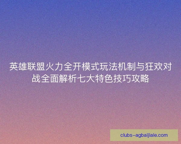 英雄联盟火力全开模式玩法机制与狂欢对战全面解析七大特色技巧攻略