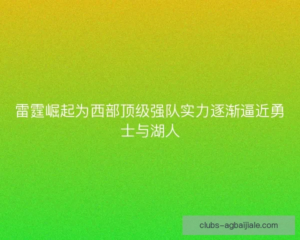 雷霆崛起为西部顶级强队实力逐渐逼近勇士与湖人